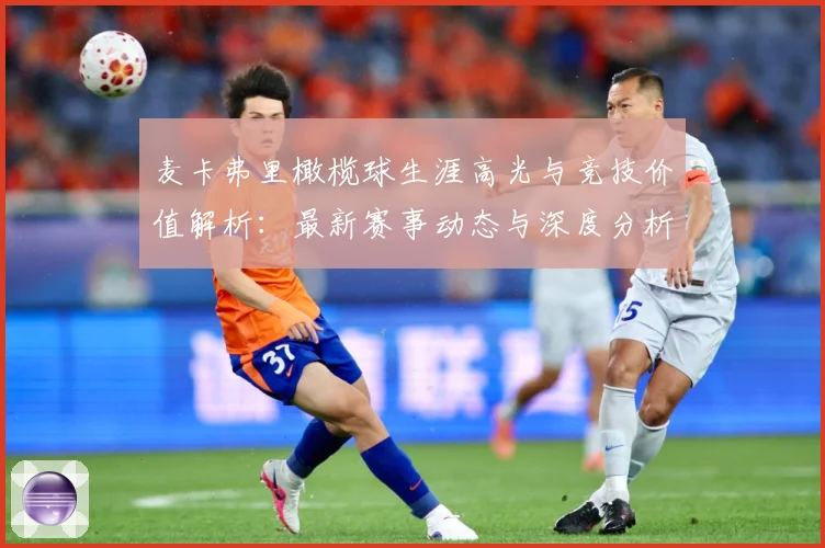 麦卡弗里橄榄球生涯高光与竞技价值解析：最新赛事动态与深度分析