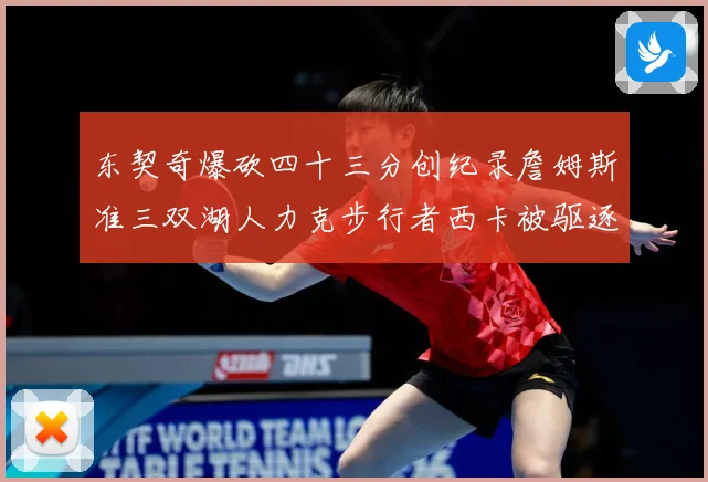 东契奇爆砍四十三分创纪录詹姆斯准三双湖人力克步行者西卡被驱逐赛场复盘：最新赛事动态与深度分析