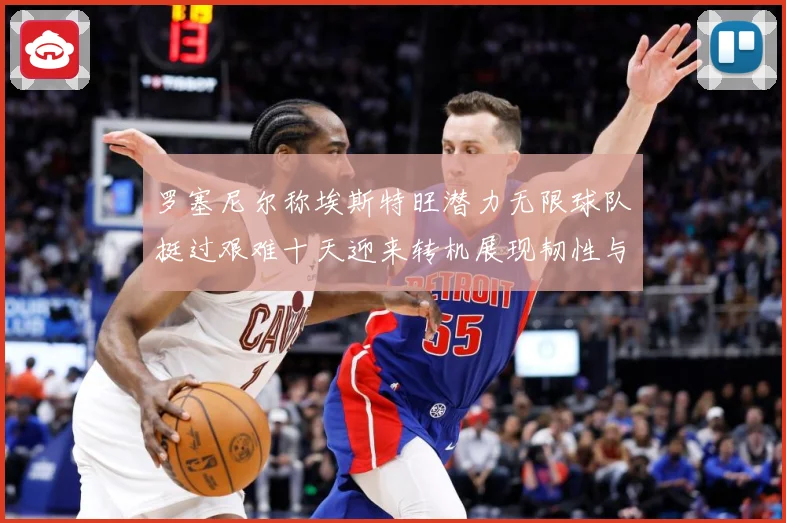 罗塞尼尔称埃斯特旺潜力无限球队挺过艰难十天迎来转机展现韧性与成长观察：最新赛事动态与深度分析