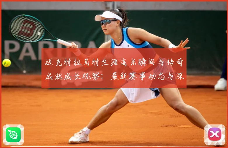 迈克特拉乌特生涯高光瞬间与传奇成就成长观察：最新赛事动态与深度分析