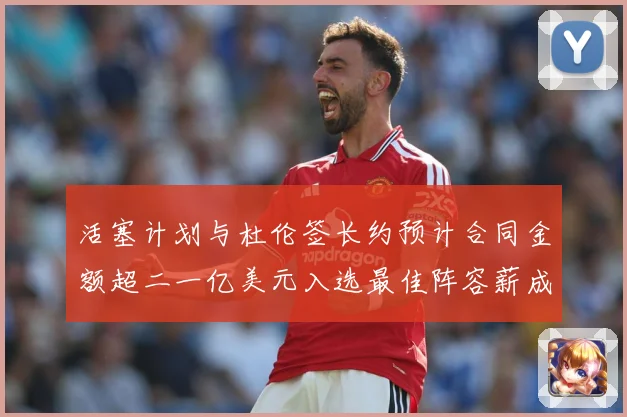 活塞计划与杜伦签长约预计合同金额超二一亿美元入选最佳阵容薪成长观察：最新赛事动态与深度分析