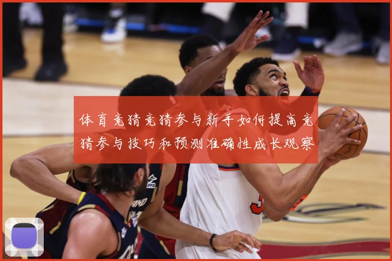 体育竞猜竞猜参与新手如何提高竞猜参与技巧和预测准确性成长观察：最新赛事动态与深度分析