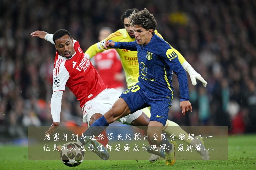 活塞计划与杜伦签长约预计合同金额超二一亿美元入选最佳阵容薪成长观察：最新赛事动态与深度分析
