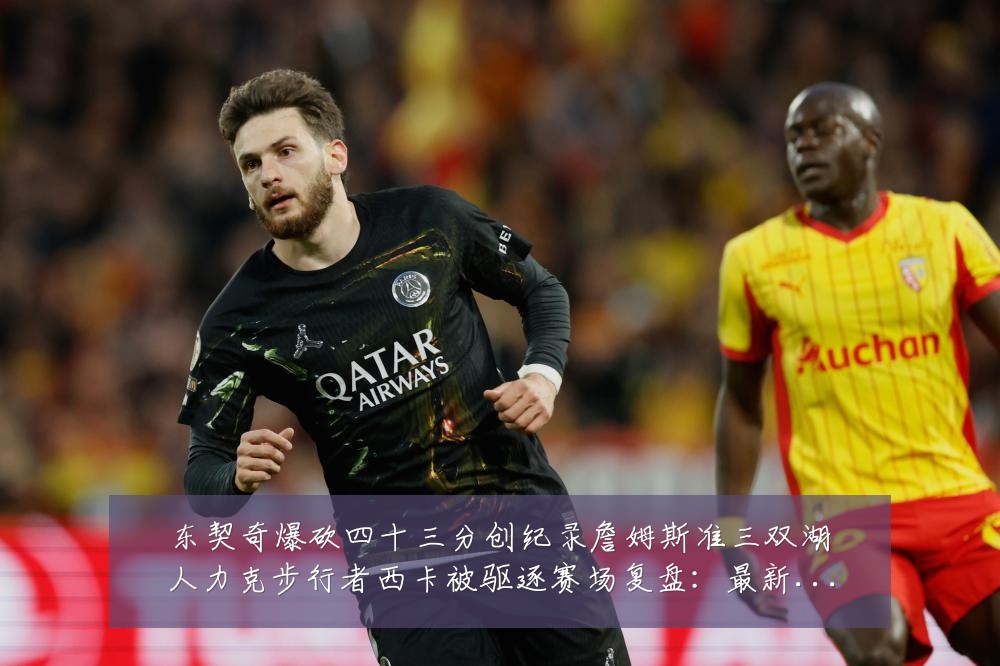 东契奇爆砍四十三分创纪录詹姆斯准三双湖人力克步行者西卡被驱逐赛场复盘:最新赛事动态与深度分析