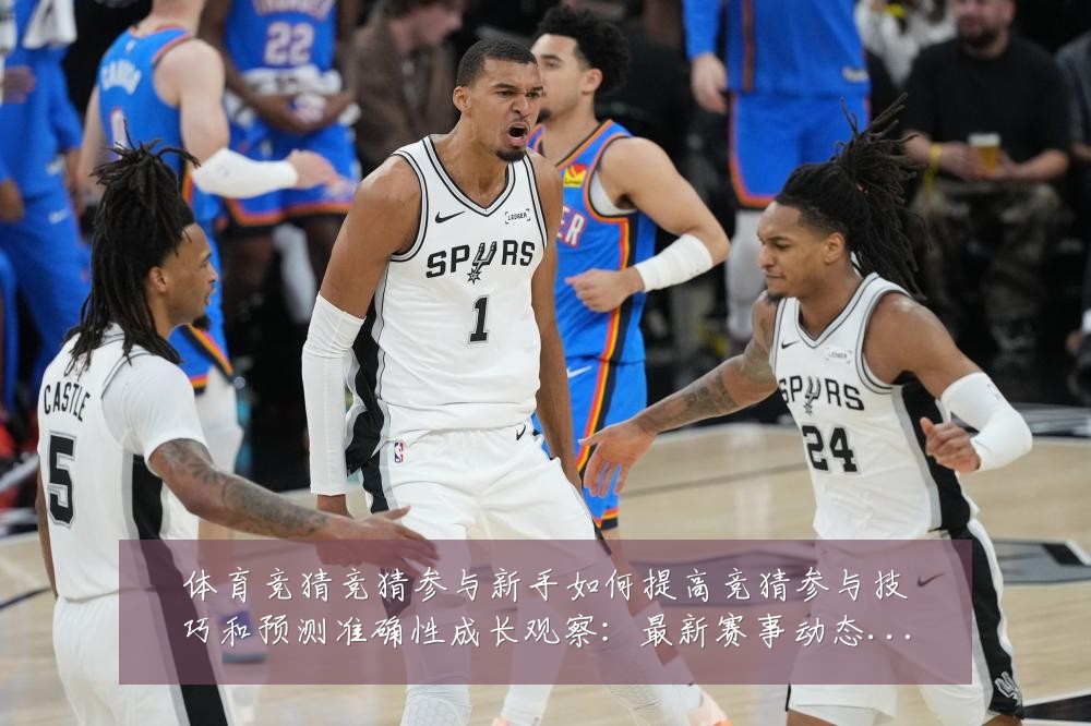 体育竞猜竞猜参与新手如何提高竞猜参与技巧和预测准确性成长观察:最新赛事动态与深度分析