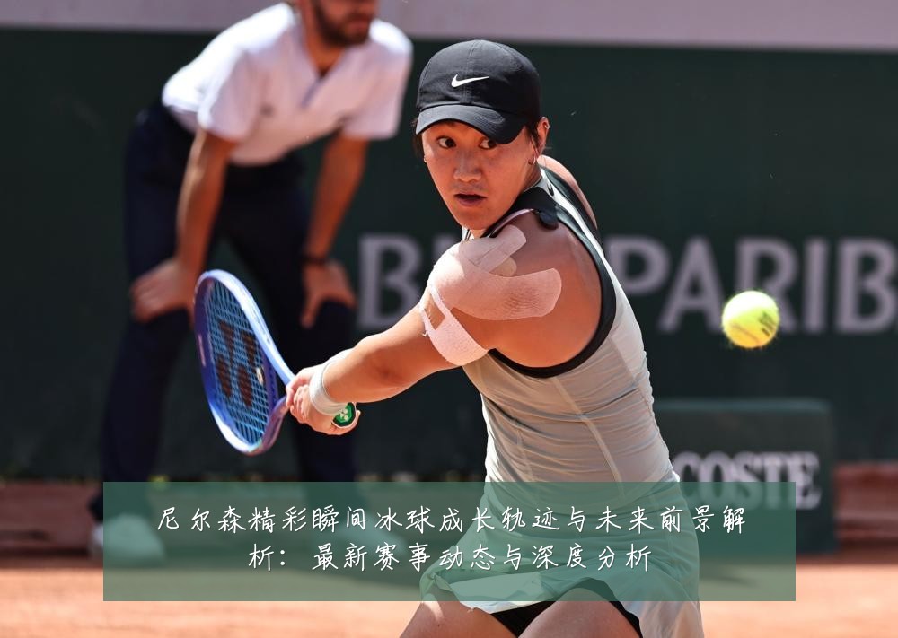 尼尔森精彩瞬间冰球成长轨迹与未来前景解析:最新赛事动态与深度分析
