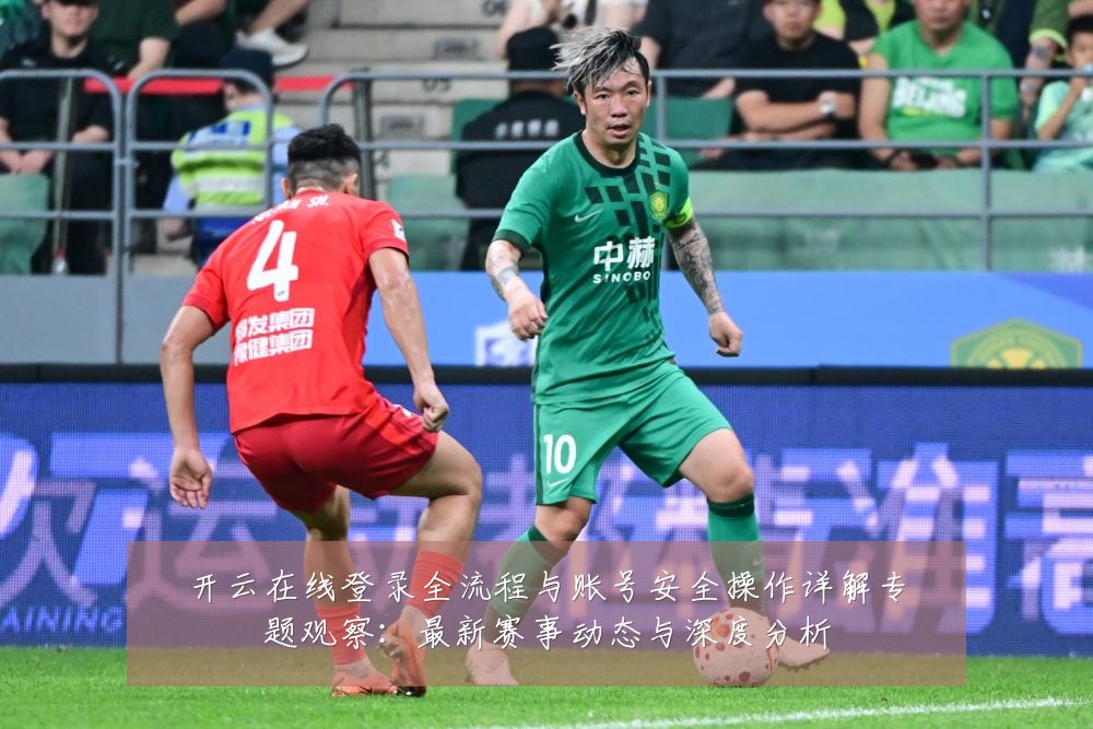 开云在线登录全流程与账号安全操作详解专题观察:最新赛事动态与深度分析